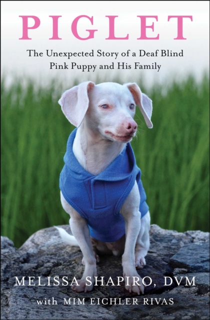 Piglet : The Unexpected Story of a Deaf, Blind, Pink Puppy and His Family, EPUB eBook