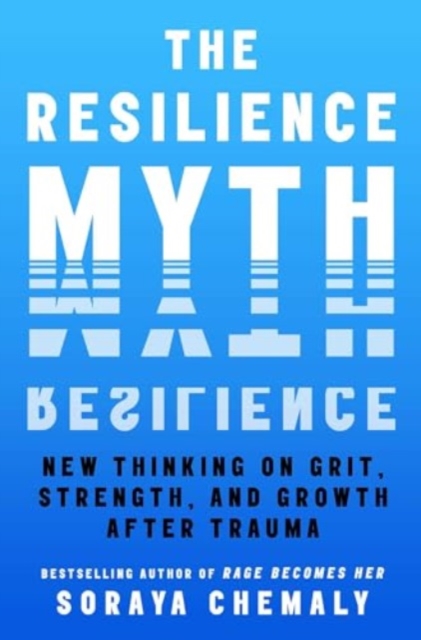 The Resilience Myth : New Thinking on Grit, Strength, and Growth After Trauma, Hardback Book