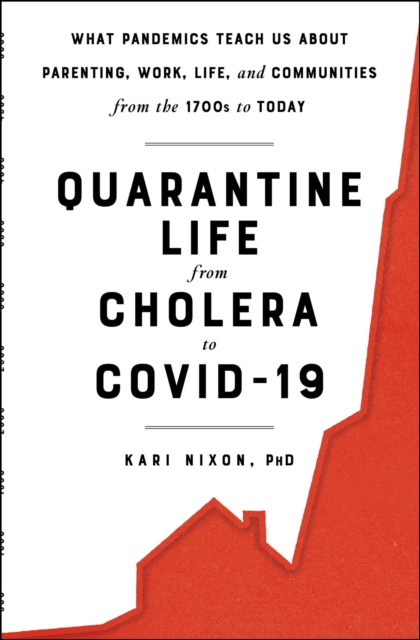 Quarantine Life from Cholera to COVID-19 : What Pandemics Teach Us About Parenting, Work, Life, and Communities from the 1700s to Today, EPUB eBook