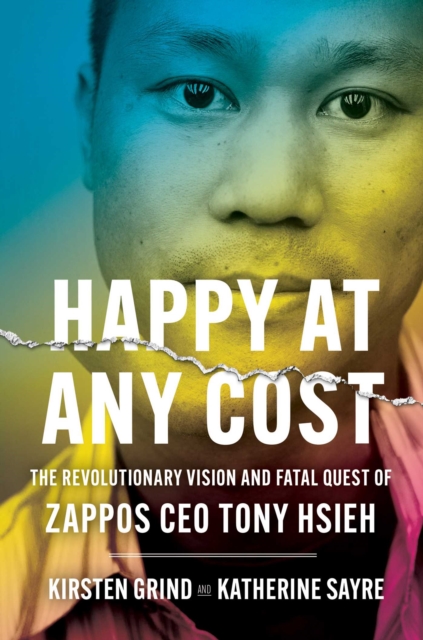 Happy at Any Cost : The Revolutionary Vision and Fatal Quest of Zappos CEO Tony Hsieh, Hardback Book