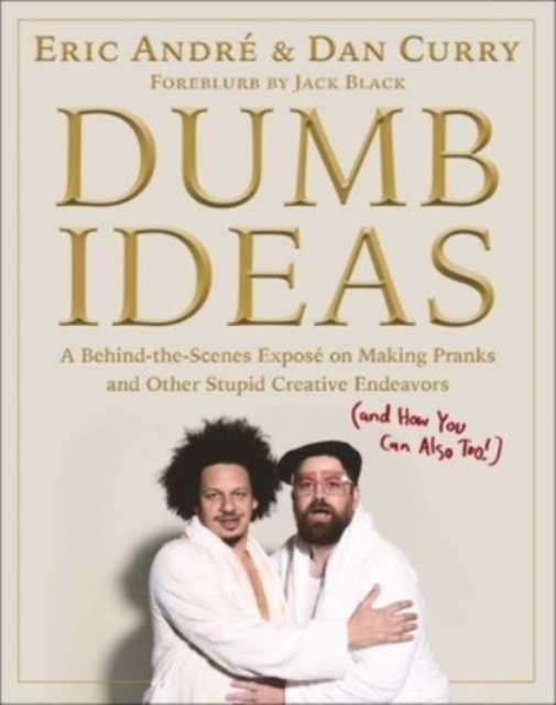 Dumb Ideas : A Behind-the-Scenes Expose on Making Pranks and Other Stupid Creative Endeavors (and How You Can Also Too!), Hardback Book