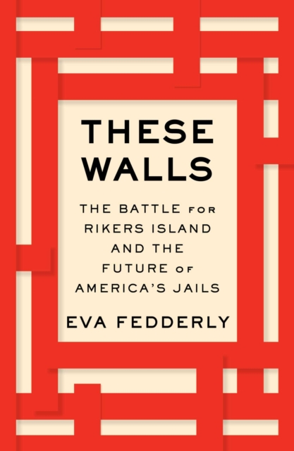 These Walls : The Battle for Rikers Island and the Future of America's Jails, EPUB eBook