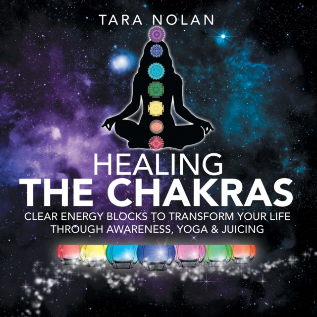 Healing the Chakras : Clear Energy Blocks to Transform Your Life Through Awareness, Yoga & Juicing, EPUB eBook