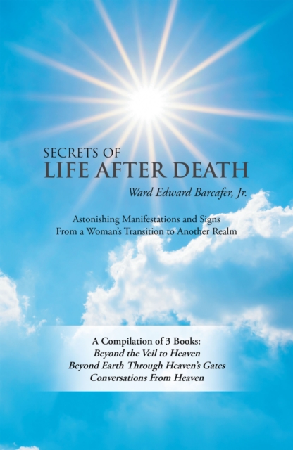 Secrets of Life After Death : A Compilation of 3 Books:  Beyond the Veil to Heaven Beyond Earth Through Heaven's Gates Conversations from Heaven, EPUB eBook