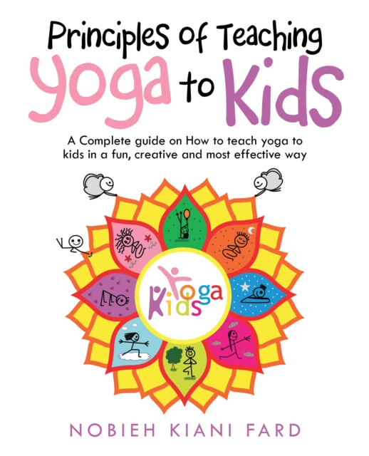 Principles of Teaching Yoga to Kids : A Complete Guide on How to Teach Yoga to Kids in a Fun, Creative and Most Effective Way, EPUB eBook