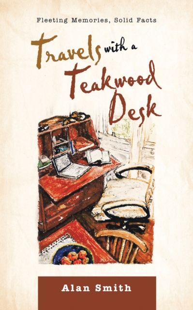 Travels with a Teakwood Desk : Fleeting Memories, Solid Facts, EPUB eBook