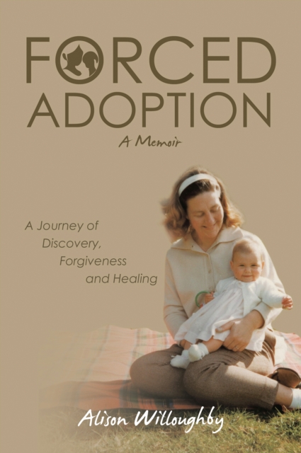 Forced Adoption : A Journey of Discovery, Forgiveness and Healing, EPUB eBook