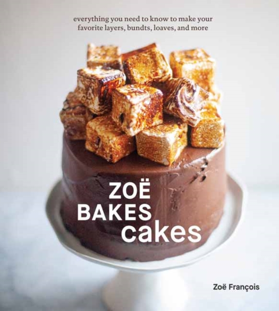 Zoe Bakes Cakes : Everything You Need to Know to Make Your Favorite Layers, Bundts, Loaves, and More A Baking Book, Hardback Book