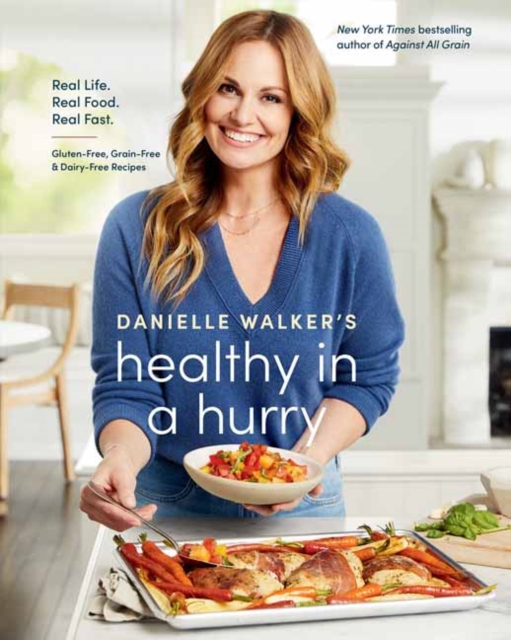 Danielle Walker's Healthy in a Hurry : Real Life. Real Food. Real Fast. A Gluten-Free, Grain-Free & Dairy-Free Cookbook, Hardback Book