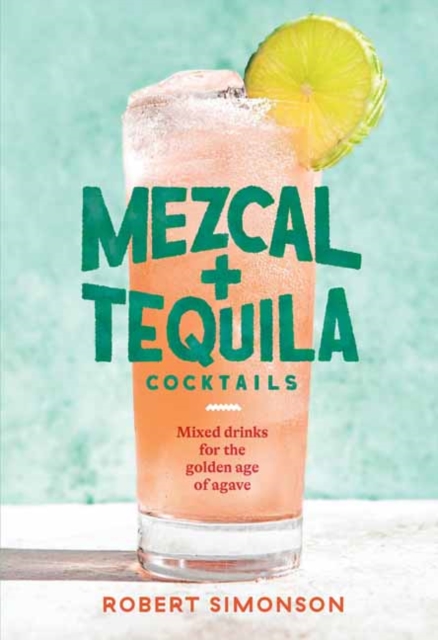 Mezcal and Tequila Cocktails : Mixed Drinks for the Golden Age of Agave, Hardback Book