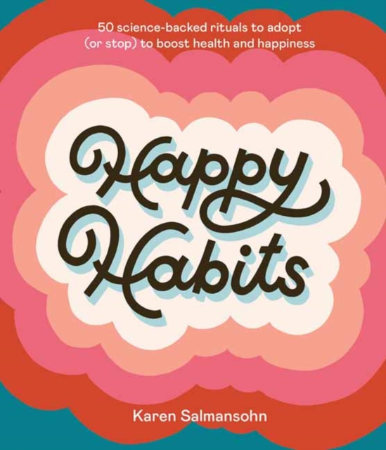 Happy Habits : 50 Science-Backed Rituals to Adopt (or Stop) to Boost Health and Happiness , Hardback Book