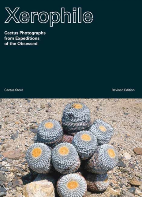Xerophile : Cactus Photographs from Expeditions of the Obsessed Revised Edition, Paperback / softback Book