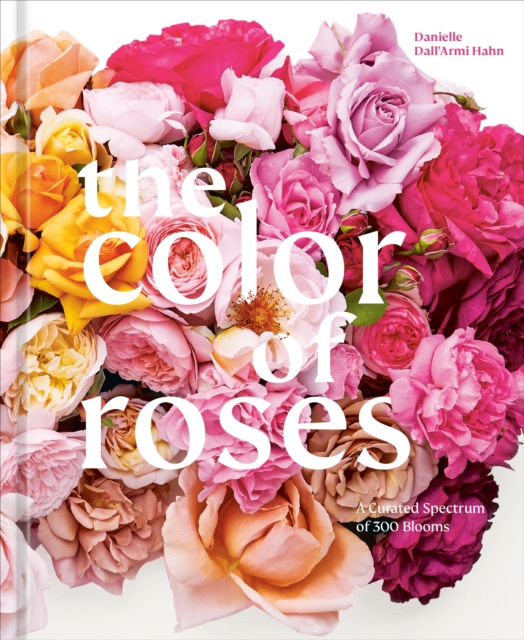 The Color of Roses : A Curated Spectrum of 300 Blooms, Hardback Book