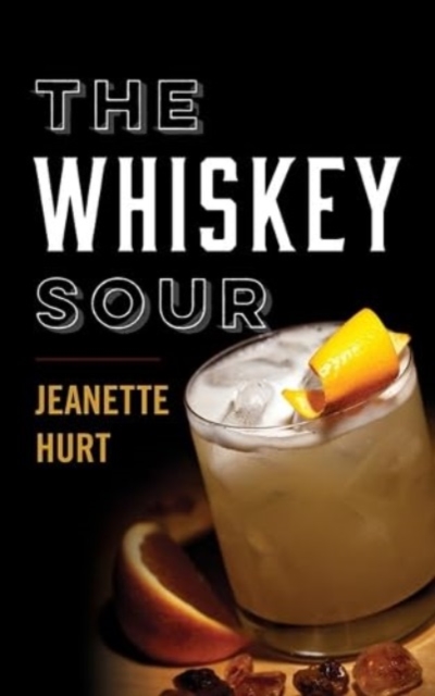 The Whiskey Sour : A Modern Guide to the Classic Cocktail, Hardback Book