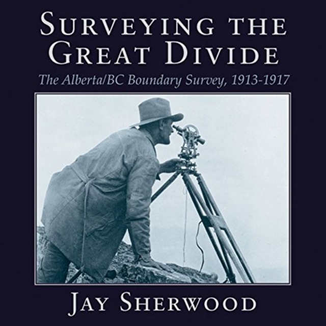 Surveying the Great Divide : The Alberta / BC Boundary Survey, 1913-1917, Paperback / softback Book