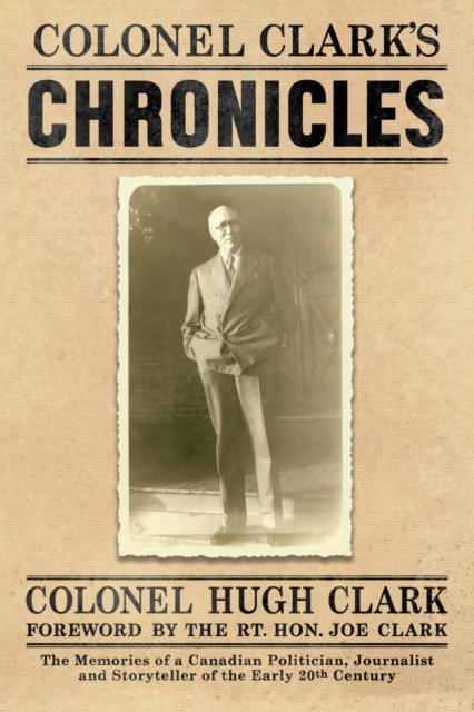 COLONEL CLARK'S CHRONICLES : The Memories of a Canadian Politician, Journalist and Storyteller of the Early 20th Century, EPUB eBook