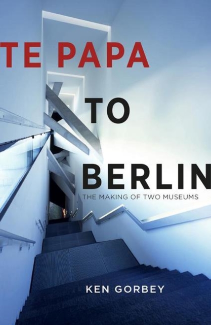 Te Papa to Berlin : The making of two museums, Paperback / softback Book