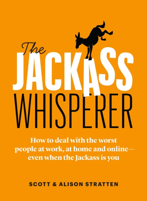 The Jackass Whisperer : How to deal with the worst people at work, at home and online-even when the Jackass is you, Paperback / softback Book