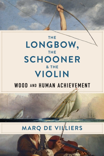 The Longbow, the Schooner & the Violin : Wood and Human Achievement, EPUB eBook