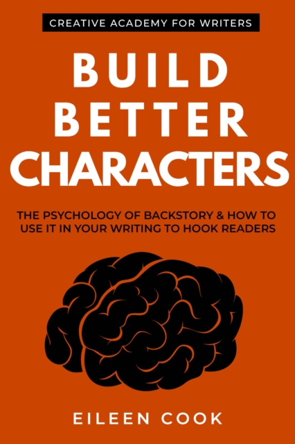 Build Better Characters : The Psychology of Backstory & How to Use It in Your Writing to Hook Readers, EPUB eBook