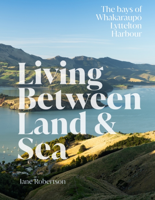 Living Between Land & Sea : The bays of Whakaraupo Lyttelton Harbour, Hardback Book