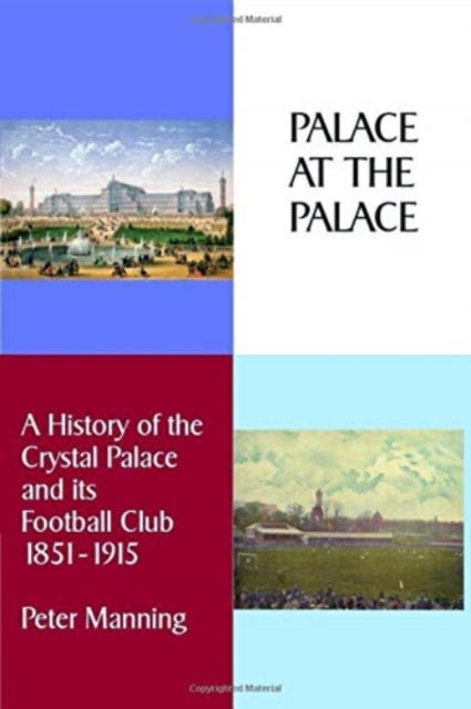 Palace At The Palace : A History of the Crystal Palace and its Football Club 1851-1915, Paperback / softback Book