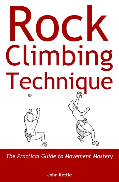 Rock Climbing Technique : The Practical Guide to Movement Mastery, Paperback / softback Book