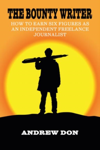 The Bounty Writer : How to Earn Six Figures as an Independent Freelance Journalist, Paperback / softback Book