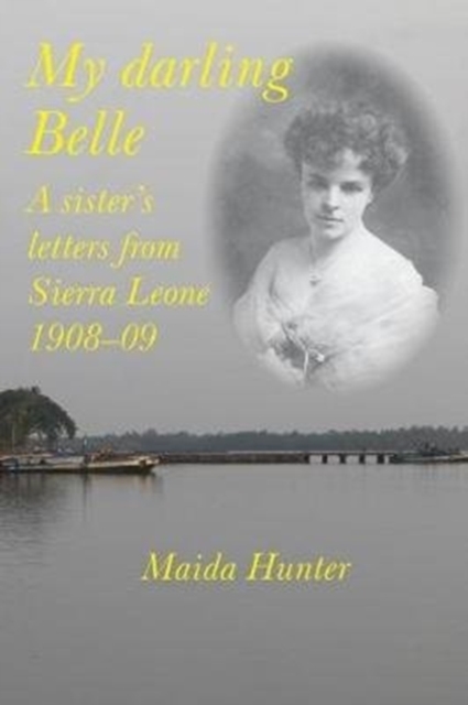 My Darling Belle : A sister's letters from Sierra Leone, 1908-09, Paperback / softback Book