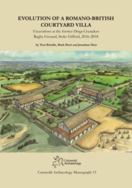 Evolution of a Romano-British Courtyard Villa : Excavations at the former Dings Crusaders Rugby Ground, Stoke Gifford 2016–2018, Hardback Book