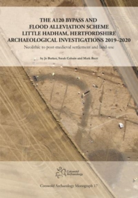 The A120 Bypass and Flood Alleviation Scheme Little Hadham, Hertfordshire Archaeological Investigations 2019–2020 : Neolithic to post-medieval settlement and land-use, Hardback Book