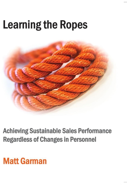 Learning the Ropes : Achieving Sustainable Sales Performance Regardless of Changes in Personnel, EPUB eBook