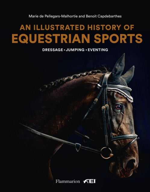 An Illustrated History of Equestrian Sports : Dressage, Jumping, Eventing, Hardback Book