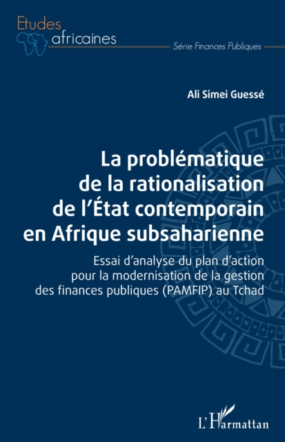 La problematique de la rationalisation de l'Etat contemporain en Afrique subsaharienne : Essai d'analyse du plan d'action pour la modernisation de la gestion des finances publiques (PAMFIP) au Tchad, PDF eBook