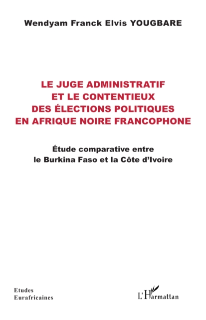 Le juge administratif et le contentieux des elections politiques en Afrique noire francophone : Etude comparative entre  le Burkina Faso et la Cote d'Ivoire, PDF eBook