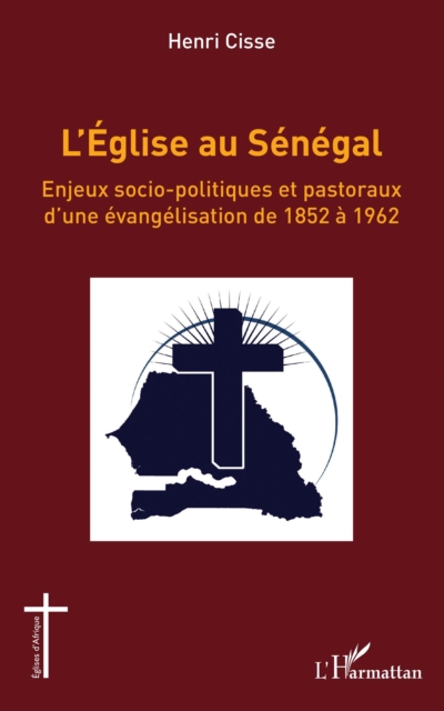 L'Eglise au Senegal : Enjeux socio-politiques et pastoraux d'une evangelisation de 1852 a 1962, PDF eBook