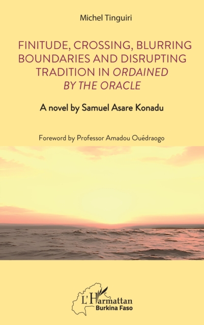 Finitude, Crossing, Blurring Boundaries and Disrupting Tradition in Ordained by the Oracle : A novel by Samuel Asare Konadu, PDF eBook