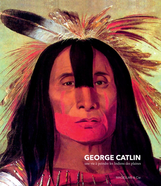 George Catlin : Une vie a peindre les Indiens des plaines, EPUB eBook