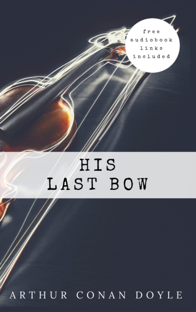 Arthur Conan Doyle: His Last Bow (The Sherlock Holmes novels and stories #8), EPUB eBook