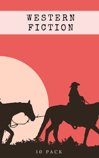 Western Fiction 10 Pack: 10 Full Length Classic Westerns, EPUB eBook