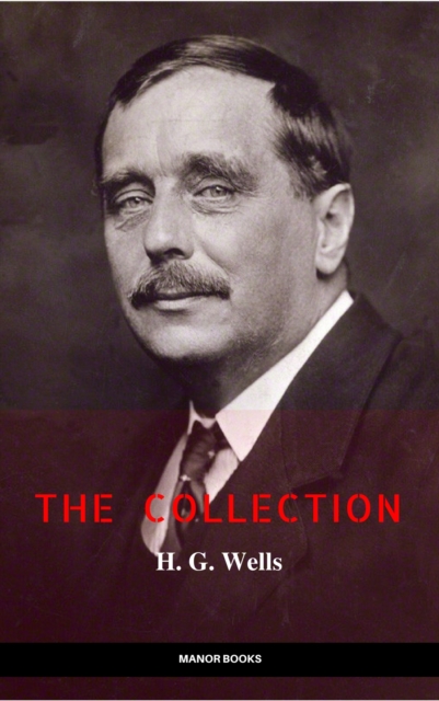H. G. Wells: The Collection [newly updated] [The Wonderful Visit; Kipps; The Time Machine; The Invisible Man; The War of the Worlds; The First Men in the ... (The Greatest Writers of All Time), EPUB eBook