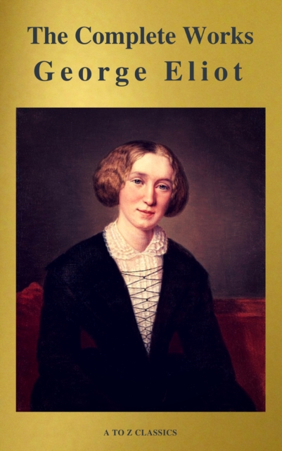 George Eliot  : The Complete Works (A to Z Classics), EPUB eBook
