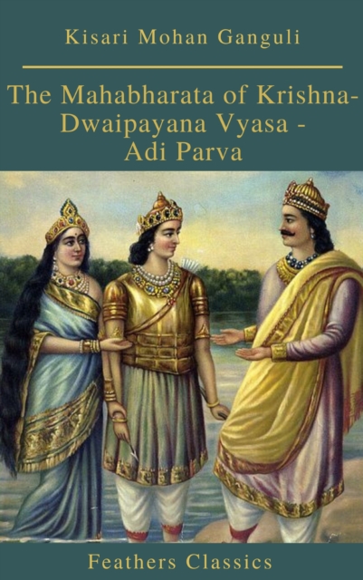 The Mahabharata of Krishna-Dwaipayana Vyasa - Adi Parva (Feathers Classics), EPUB eBook