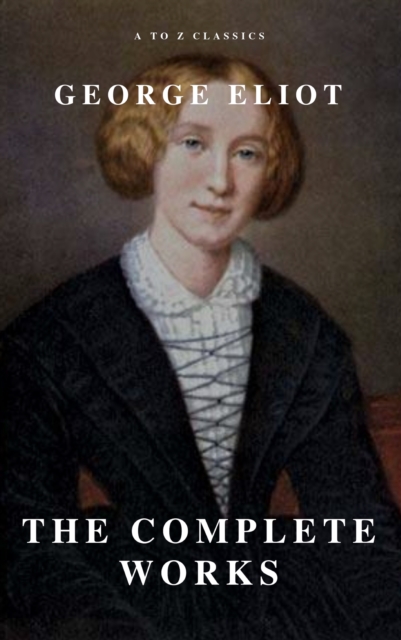 George Eliot  : The Complete Works (A to Z Classics), EPUB eBook