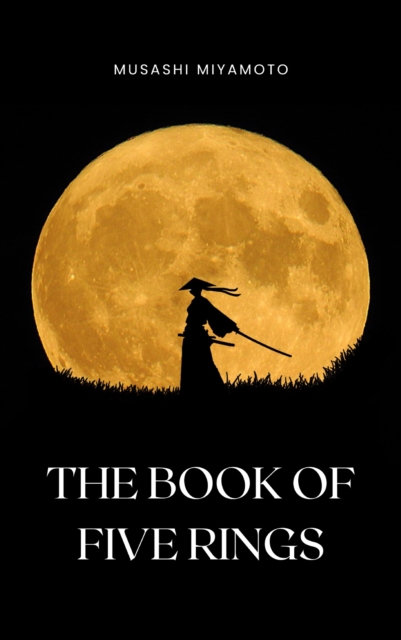 The Book of Five Rings by Miyamoto Musashi - Timeless Wisdom on Strategy, Martial Arts, and the Way of the Samurai for Modern Success, EPUB eBook