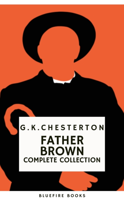 Father Brown (Complete Collection): 53 Murder Mysteries - The Definitive Edition of Classic Whodunits with the Unassuming Sleuth : Intrigue, Wisdom, and Faith, EPUB eBook