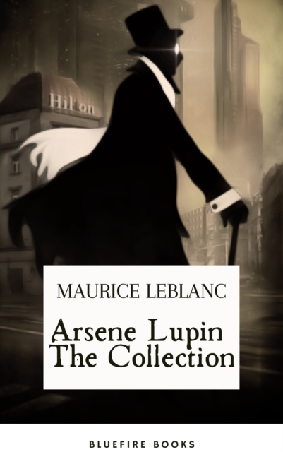 Arsene Lupin The Collection : The Ultimate Anthology of the Master French Detective, EPUB eBook