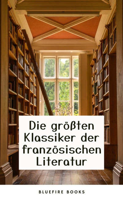 Die Meisterwerke der Franzosischen Literatur: Eine Sammlung Unvergesslicher Klassiker, EPUB eBook
