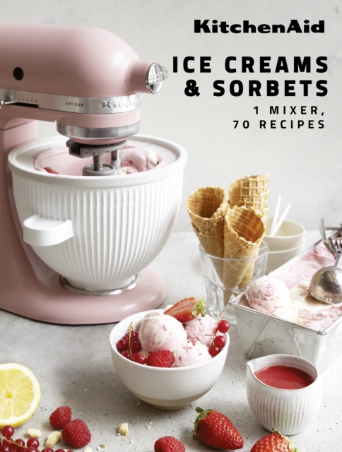KitchenAid: Ice Creams & Sorbets : 1 Mixer, 70 Recipes, Hardback Book