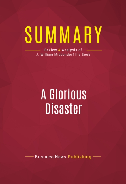 Summary: A Glorious Disaster : Review and Analysis of J. William Middendorf II's Book, EPUB eBook
